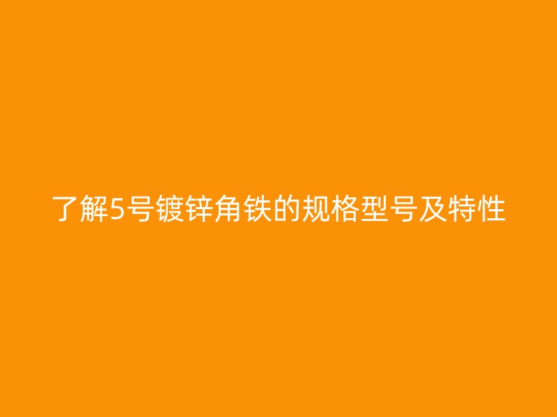 了解5號鍍鋅角鐵的規格型號及特性