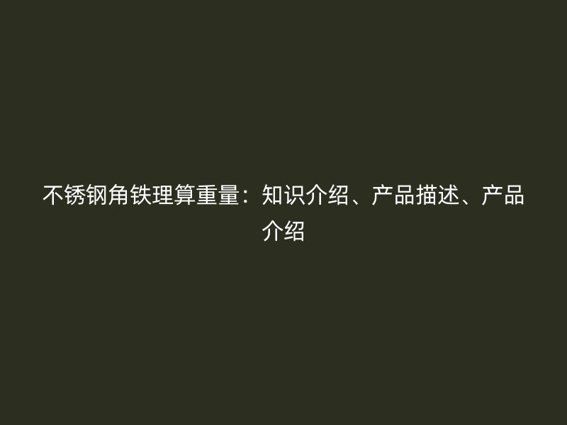 不銹鋼角鐵理算重量：知識介紹、產品描述、產品介紹