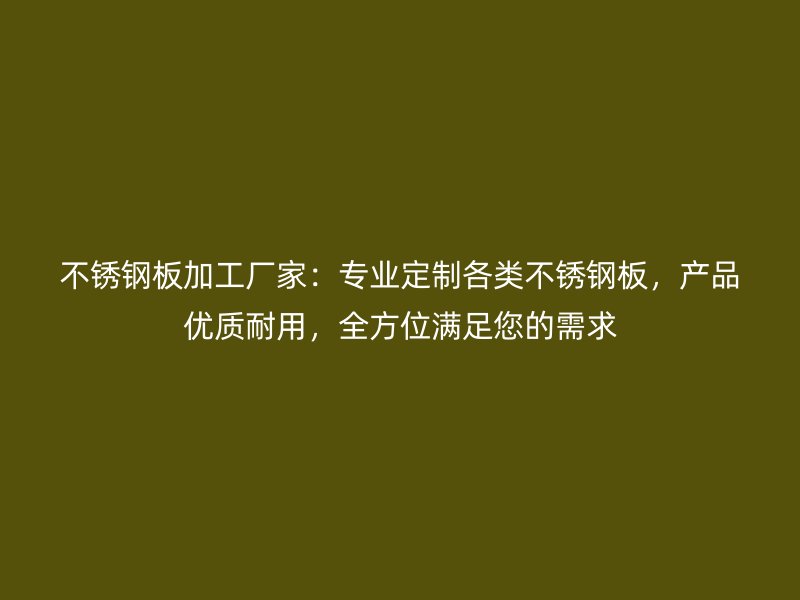 不銹鋼板加工廠家：專業定制各類不銹鋼板，產品優質耐用，全方位滿足您的需求