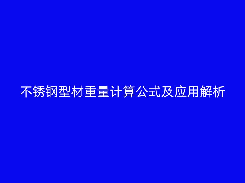 不銹鋼型材重量計(jì)算公式及應(yīng)用解析