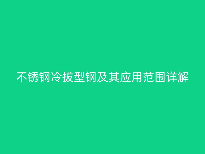 不銹鋼冷拔型鋼及其應用范圍詳解