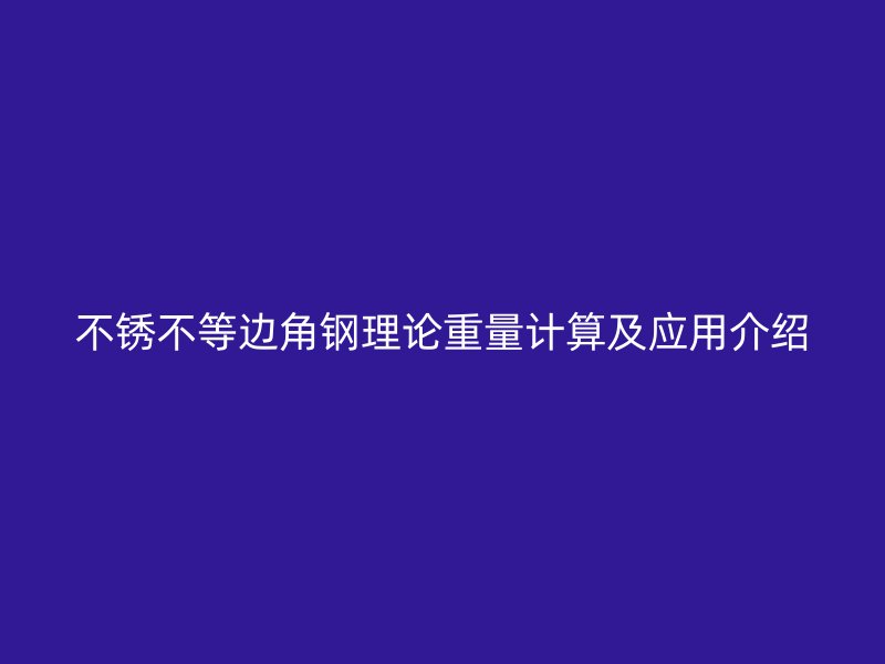 不銹不等邊角鋼理論重量計算及應用介紹