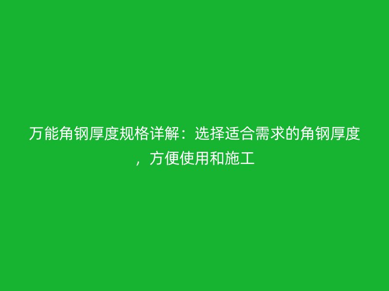 萬能角鋼厚度規(guī)格詳解：選擇適合需求的角鋼厚度，方便使用和施工