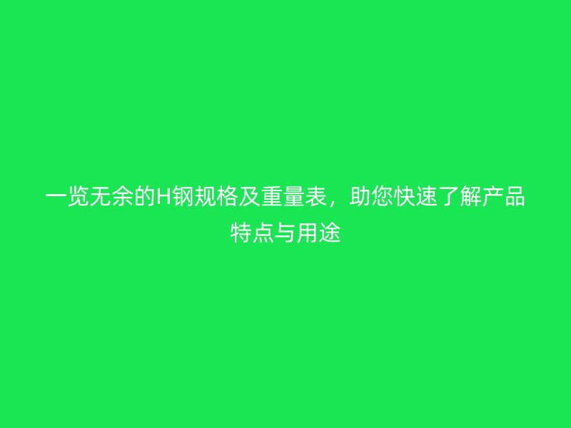 一覽無余的H鋼規格及重量表，助您快速了解產品特點與用途
