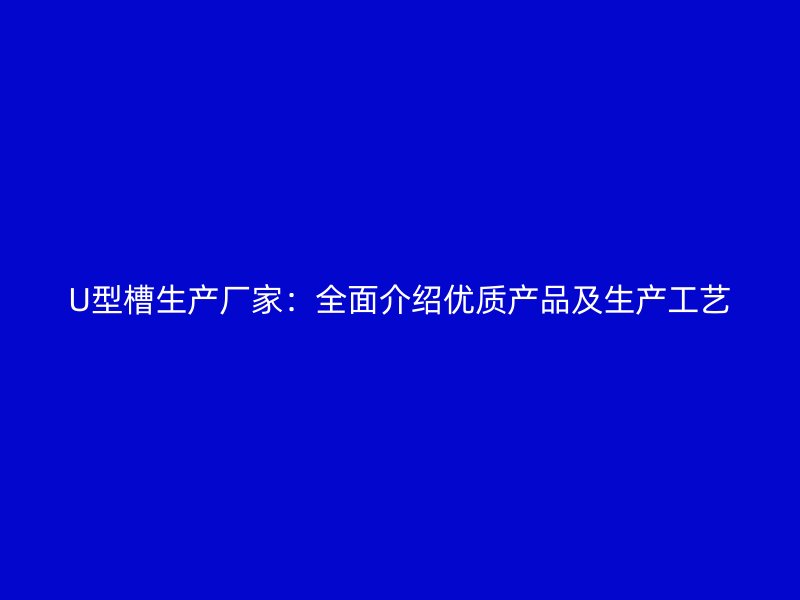 U型槽生產廠家：全面介紹優質產品及生產工藝