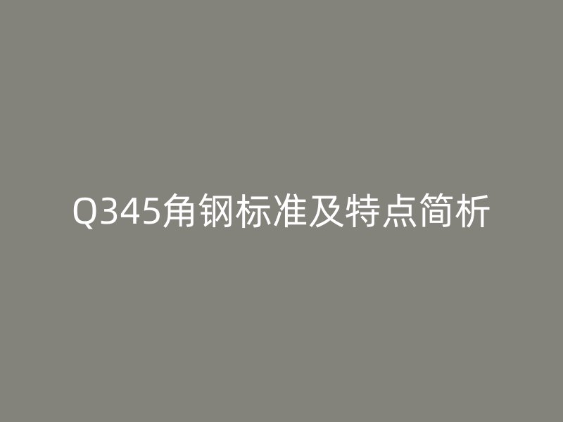 Q345角鋼標(biāo)準(zhǔn)及特點簡析