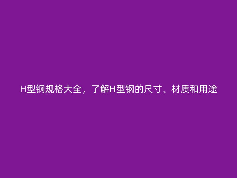 H型鋼規格大全，了解H型鋼的尺寸、材質和用途