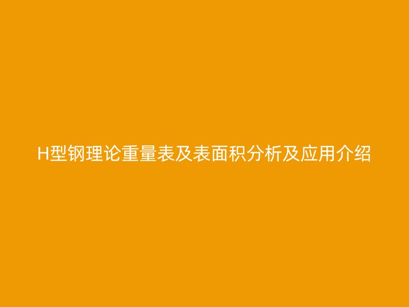 H型鋼理論重量表及表面積分析及應用介紹