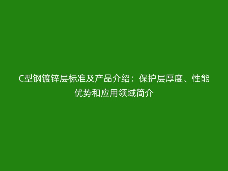 C型鋼鍍鋅層標準及產品介紹：保護層厚度、性能優勢和應用領域簡介