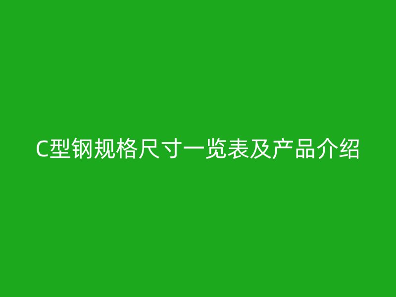 C型鋼規格尺寸一覽表及產品介紹