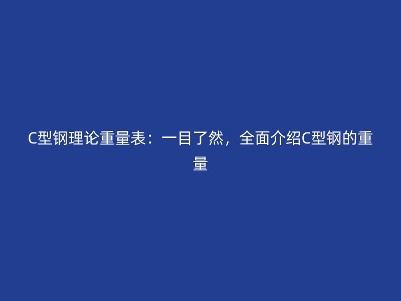 C型鋼理論重量表：一目了然，全面介紹C型鋼的重量