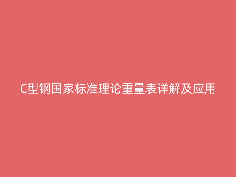 C型鋼國家標(biāo)準(zhǔn)理論重量表詳解及應(yīng)用