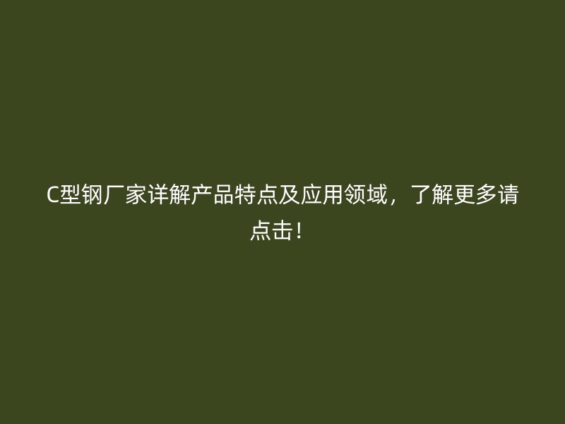 C型鋼廠家詳解產(chǎn)品特點(diǎn)及應(yīng)用領(lǐng)域，了解更多請點(diǎn)擊！
