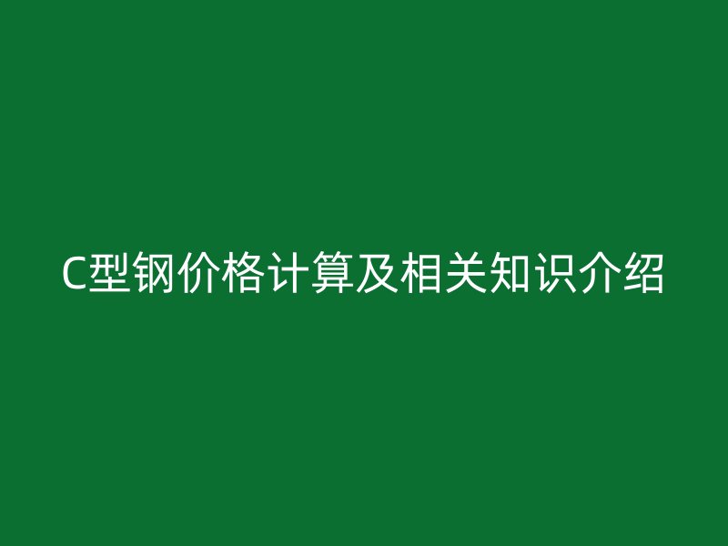 C型鋼價格計算及相關知識介紹