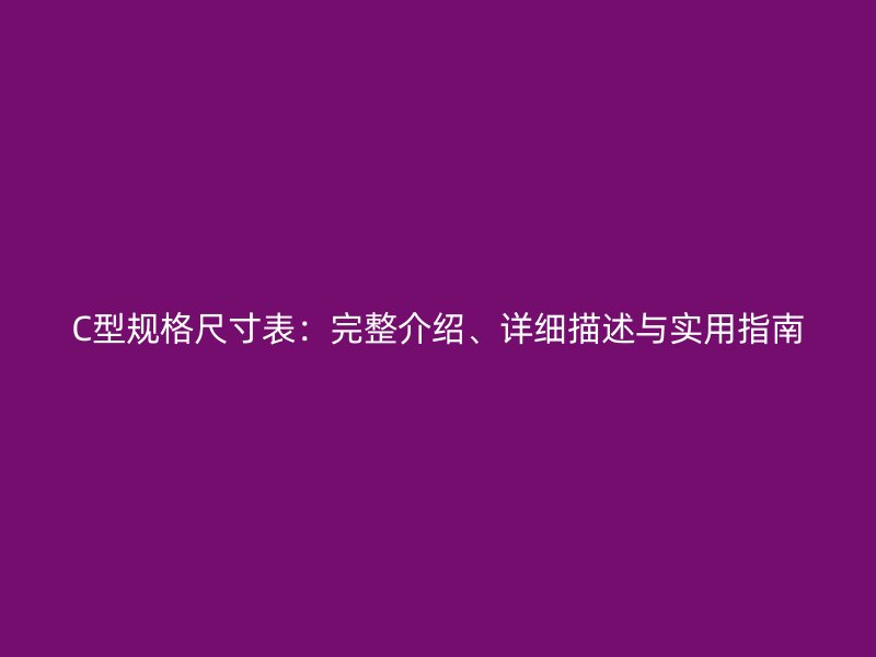 C型規格尺寸表：完整介紹、詳細描述與實用指南