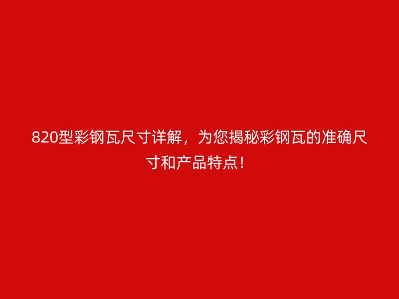 820型彩鋼瓦尺寸詳解，為您揭秘彩鋼瓦的準(zhǔn)確尺寸和產(chǎn)品特點(diǎn)！