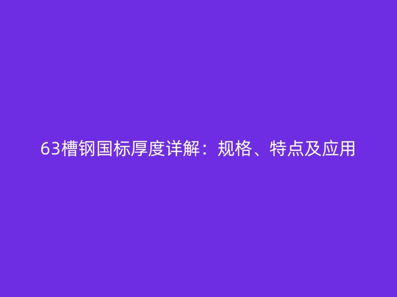 63槽鋼國標(biāo)厚度詳解：規(guī)格、特點(diǎn)及應(yīng)用