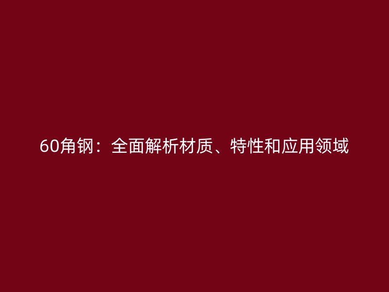 60角鋼：全面解析材質、特性和應用領域