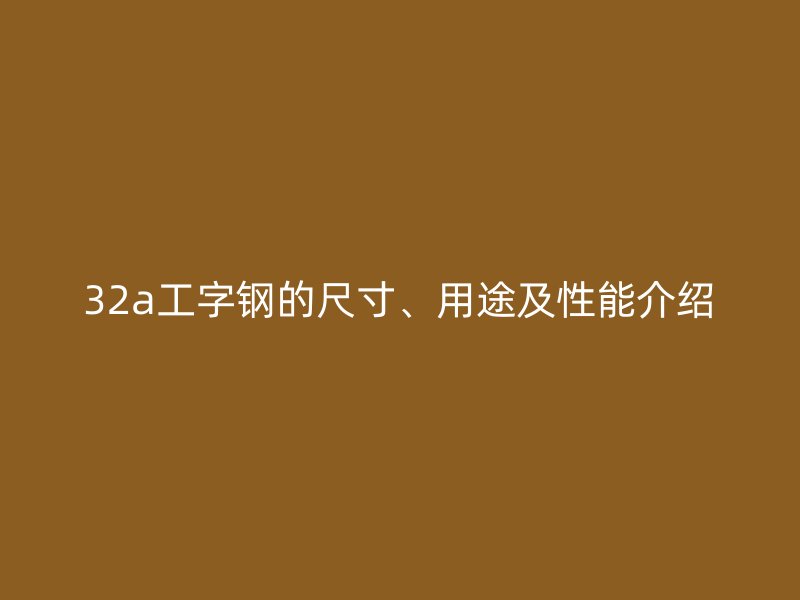 32a工字鋼的尺寸、用途及性能介紹