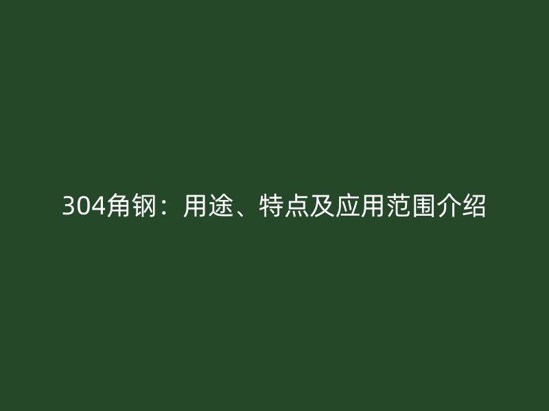 304角鋼：用途、特點及應用范圍介紹