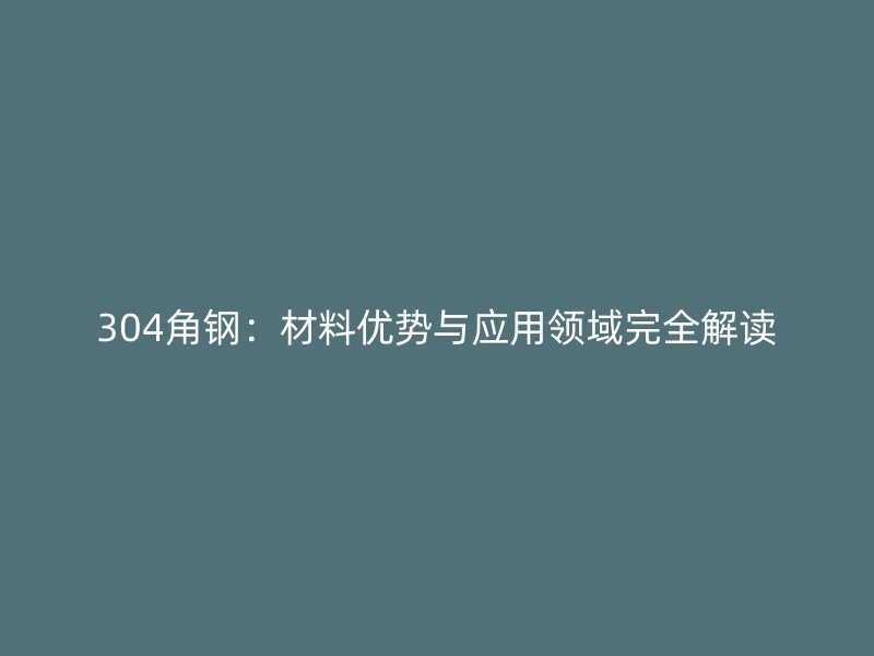 304角鋼：材料優勢與應用領域完全解讀