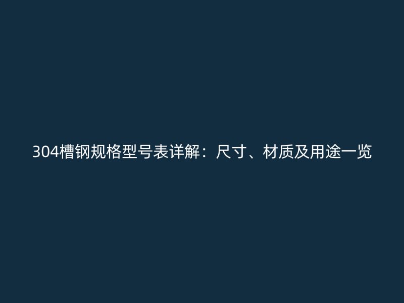 304槽鋼規格型號表詳解：尺寸、材質及用途一覽