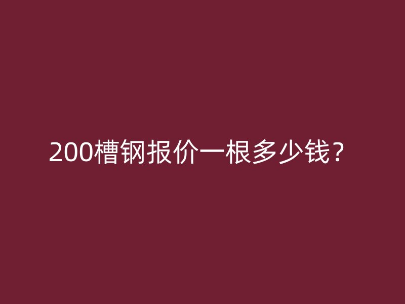 200槽鋼報(bào)價(jià)一根多少錢？
