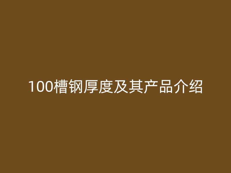 100槽鋼厚度及其產品介紹
